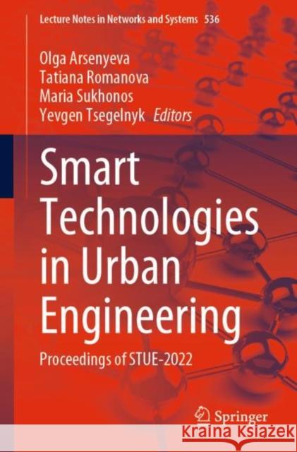 Smart Technologies in Urban Engineering: Proceedings of STUE-2022 Olga Arsenyeva Tatiana Romanova Maria Sukhonos 9783031201400