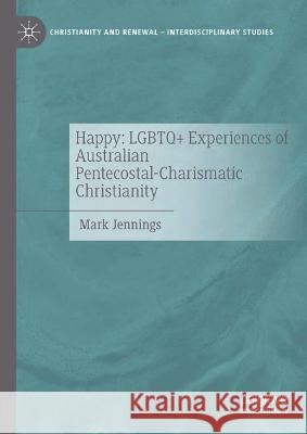 Happy: LGBTQ+ Experiences of Australian Pentecostal-Charismatic Christianity Mark Jennings 9783031201431 Palgrave MacMillan