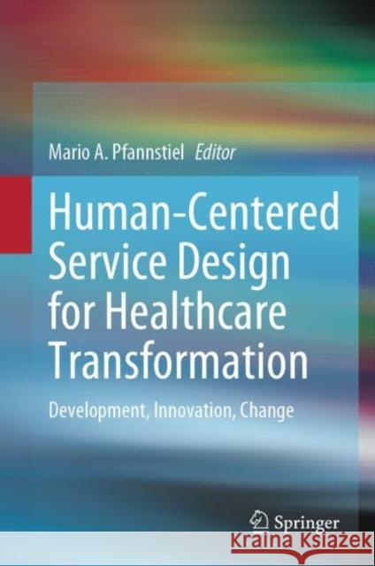 Human-Centered Service Design for Healthcare Transformation: Development, Innovation, Change Mario A. Pfannstiel 9783031201677