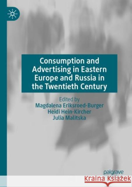 Consumption and Advertising in Eastern Europe and Russia in the Twentieth Century Magdalena Eriksroed-Burger Heidi Hein-Kircher Julia Malitska 9783031202032