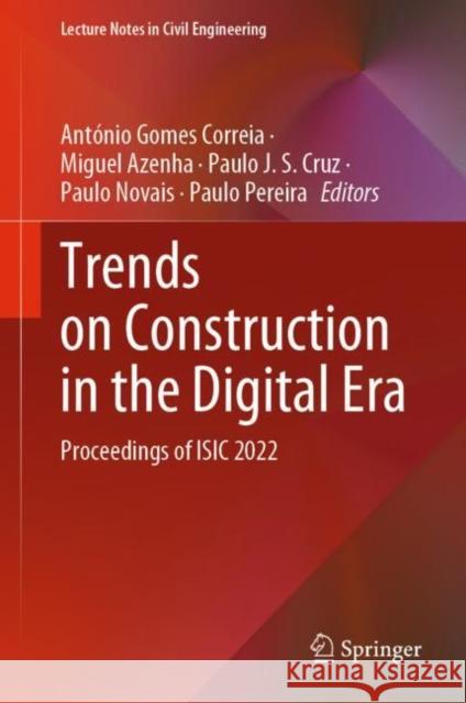 Trends on Construction in the Digital Era: Proceedings of ISIC 2022 Ant?nio G Miguel Azenha Paulo J 9783031202407