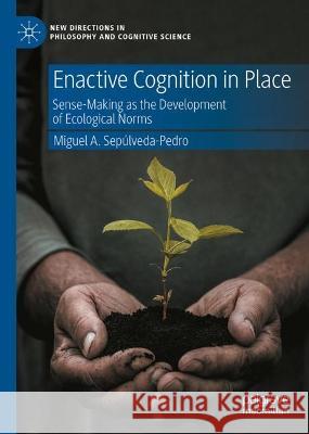 Enactive Cognition in Place: Sense-Making as the Development of Ecological Norms Miguel A. Sep?lveda-Pedro 9783031202810 Palgrave MacMillan