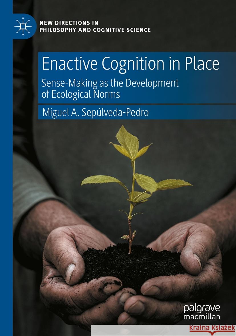 Enactive Cognition in Place: Sense-Making as the Development of Ecological Norms Miguel A. Sep?lveda-Pedro 9783031202841 Palgrave MacMillan