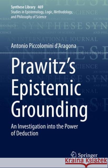 Prawitz's Epistemic Grounding: An Investigation into the Power of Deduction Antonio Piccolomin 9783031202933 Springer