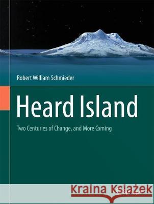 Heard Island: Two Centuries of Change, and More Coming Robert William Schmieder 9783031203428 Springer