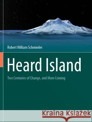 Heard Island: Two Centuries of Change, and More Coming Robert William Schmieder 9783031203459 Springer