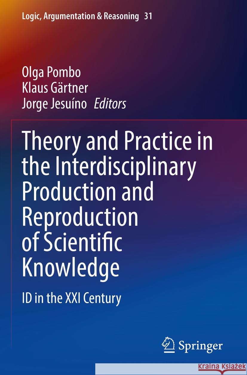 Theory and Practice in the Interdisciplinary Production and Reproduction of Scientific Knowledge: Id in the XXI Century Olga Pombo Klaus G?rtner Jorge Jesu?no 9783031204074 Springer