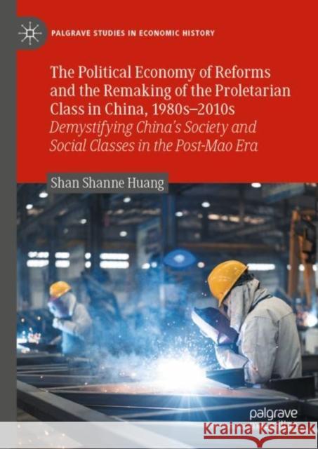 The Political Economy of Reforms and the Remaking of the Proletarian Class in China, 1980s-2010s: Demystifying China's Society and Social Classes in t Huang, Shan Shanne 9783031204548