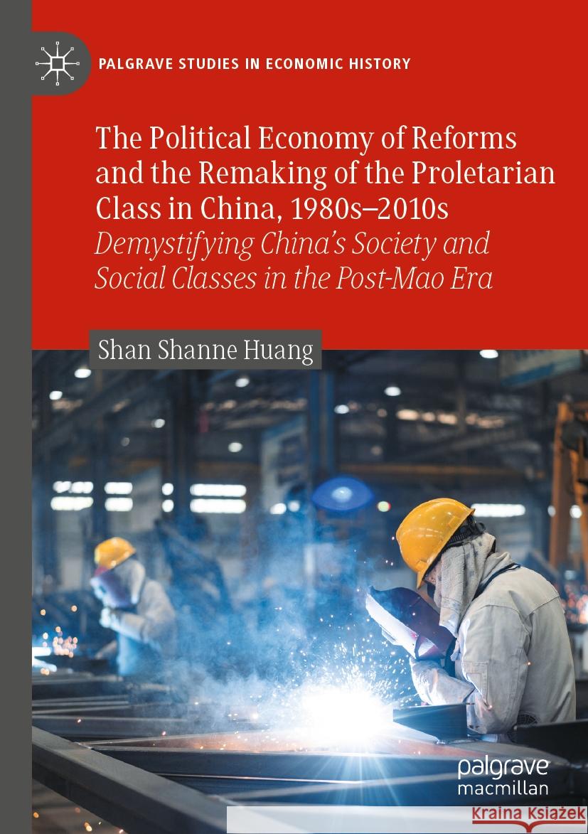 The Political Economy of Reforms and the Remaking of the Proletarian Class in China, 1980s-2010s: Demystifying China's Society and Social Classes in t Shan Shanne Huang 9783031204579 Palgrave MacMillan