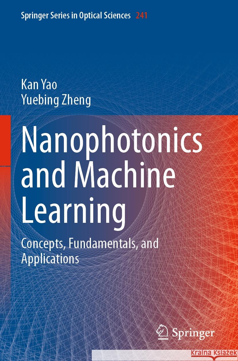 Nanophotonics and Machine Learning Yao, Kan, Yuebing Zheng 9783031204753 Springer International Publishing