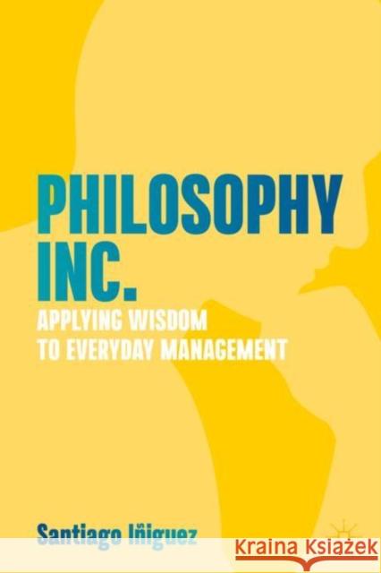 Philosophy Inc.: Applying Wisdom to Everyday Management Santiago I?iguez 9783031204821 Palgrave MacMillan