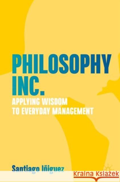 Philosophy Inc.: Applying Wisdom to Everyday Management Santiago I?iguez 9783031204852 Springer International Publishing AG