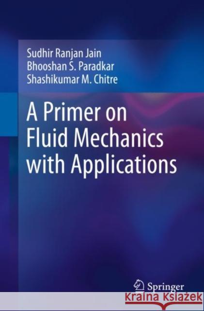 A Primer on Fluid Mechanics with Applications Sudhir Ranjan Jain Bhooshan S. Paradkar Shashikumar M. Chitre 9783031204869