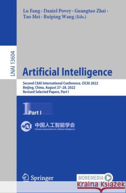 Artificial Intelligence: Second CAAI International Conference, CICAI 2022, Beijing, China, August 27–28, 2022, Revised Selected Papers, Part I Lu Fang Daniel Povey Guangtao Zhai 9783031204968