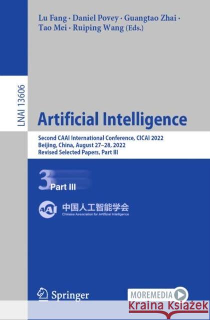 Artificial Intelligence: Second CAAI International Conference, CICAI 2022, Beijing, China, August 27–28, 2022, Revised Selected Papers, Part III Lu Fang Daniel Povey Guangtao Zhai 9783031205026
