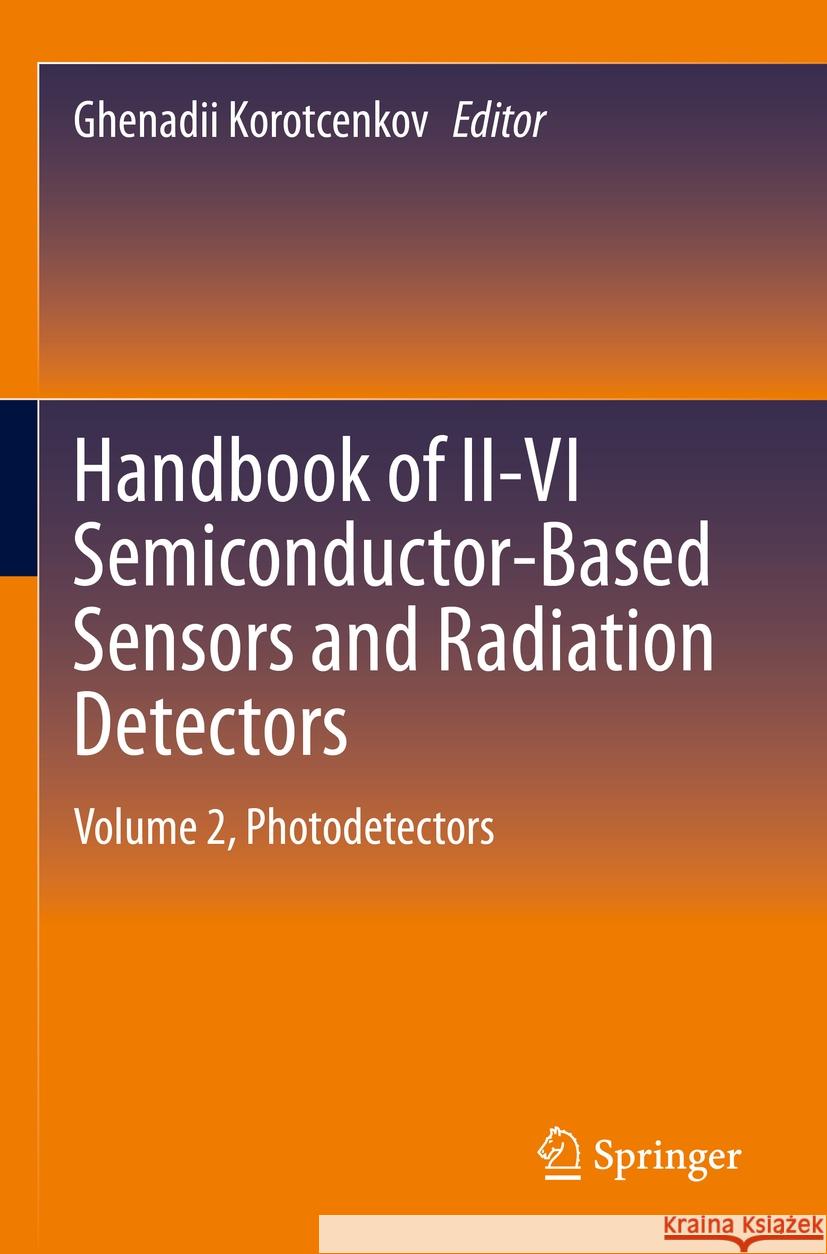 Handbook of II-VI Semiconductor-Based Sensors and Radiation Detectors: Volume 2, Photodetectors Ghenadii Korotcenkov 9783031205125