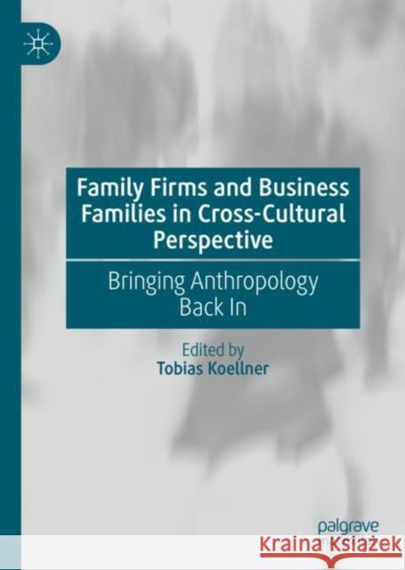 Family Firms and Business Families in Cross-Cultural Perspective: Bringing Anthropology Back in Koellner, Tobias 9783031205248