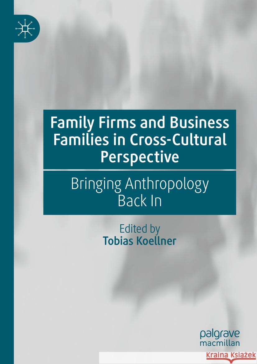 Family Firms and Business Families in Cross-Cultural Perspective: Bringing Anthropology Back in Tobias Koellner 9783031205279