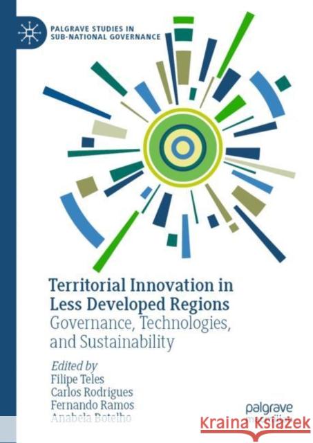 Territorial Innovation in Less Developed Regions: Governance,  Technologies, and Sustainability Filipe Teles Carlos Rodrigues Fernando Ramos 9783031205767