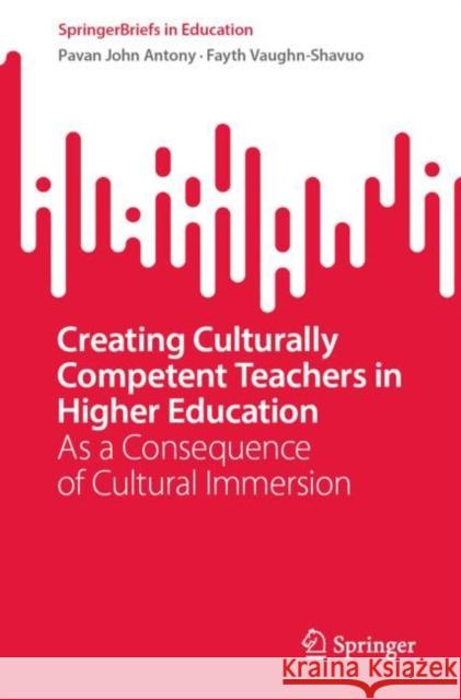 Creating Culturally Competent Teachers in Higher Education: As a Consequence of Cultural Immersion Pavan J. Antony Fayth Vaughn-Shavuo 9783031206078 Springer