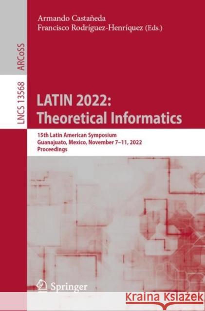 LATIN 2022: Theoretical Informatics: 15th Latin American Symposium, Guanajuato, Mexico, November 7–11, 2022, Proceedings Armando Casta?eda Francisco Rodr?guez-Henr?quez 9783031206238 Springer