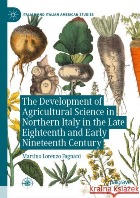 The Development of Agricultural Science in Northern Italy in the Late Eighteenth and Early Nineteenth Century Martino Lorenzo Fagnani 9783031206566 Palgrave MacMillan