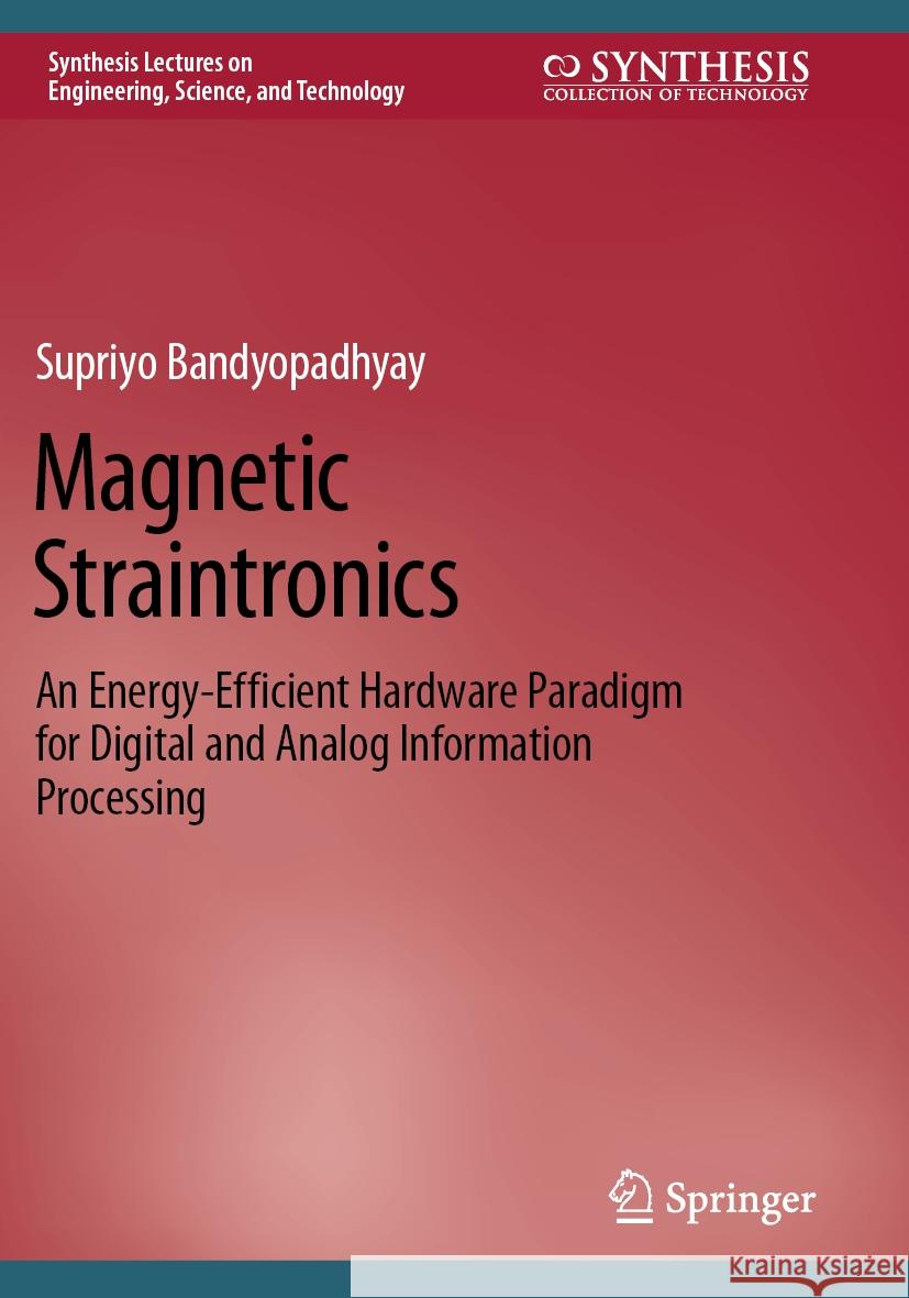 Magnetic Straintronics: An Energy-Efficient Hardware Paradigm for Digital and Analog Information Processing Supriyo Bandyopadhyay 9783031206856