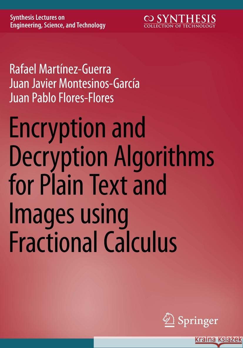 Encryption and Decryption Algorithms for Plain Text and Images Using Fractional Calculus Rafael Mart?nez-Guerra Juan Javier Montesinos-Garc?a Juan Pablo Flores-Flores 9783031207006