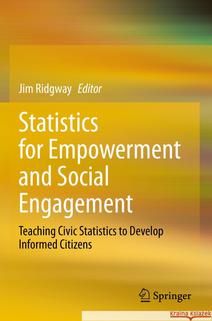 Statistics for Empowerment and Social Engagement: Teaching Civic Statistics to Develop Informed Citizens Jim Ridgway 9783031207501 Springer