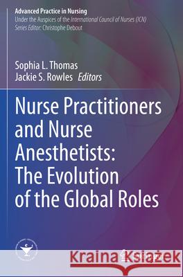 Nurse Practitioners and Nurse Anesthetists: The Evolution of the Global Roles Sophia L. Thomas Jackie S. Rowles 9783031207648