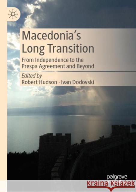 Macedonia’s Long Transition: From Independence to the Prespa Agreement and Beyond Robert Hudson Ivan Dodovski 9783031207723 Palgrave MacMillan