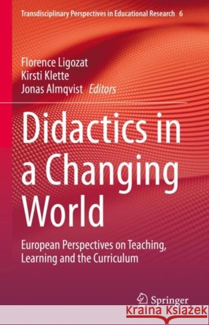 Didactics in a Changing World: European Perspectives on Teaching, Learning and the Curriculum Florence Ligozat Kirsti Klette Jonas Almqvist 9783031208096 Springer