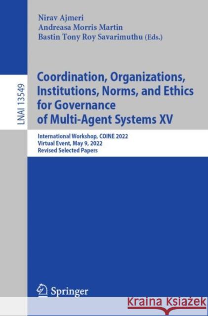 Coordination, Organizations, Institutions, Norms, and Ethics for Governance of Multi-Agent Systems XV: International Workshop, COINE 2022, Virtual Event, May 9, 2022, Revised Selected Papers Nirav Ajmeri Andreasa Morri Bastin Tony Roy Savarimuthu 9783031208447 Springer
