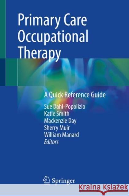 Primary Care Occupational Therapy: A Quick Reference Guide Sue Dahl-Popolizio Katie Smit MacKenzie Day 9783031208812