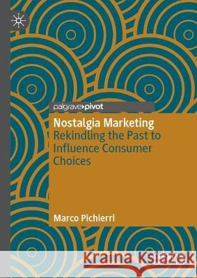 Nostalgia Marketing: Rekindling the Past to Influence Consumer Choices Marco Pichierri 9783031209130 Springer International Publishing AG