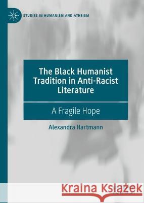 The Black Humanist Tradition in Anti-Racist Literature: A Fragile Hope Alexandra Hartmann 9783031209468 Palgrave MacMillan