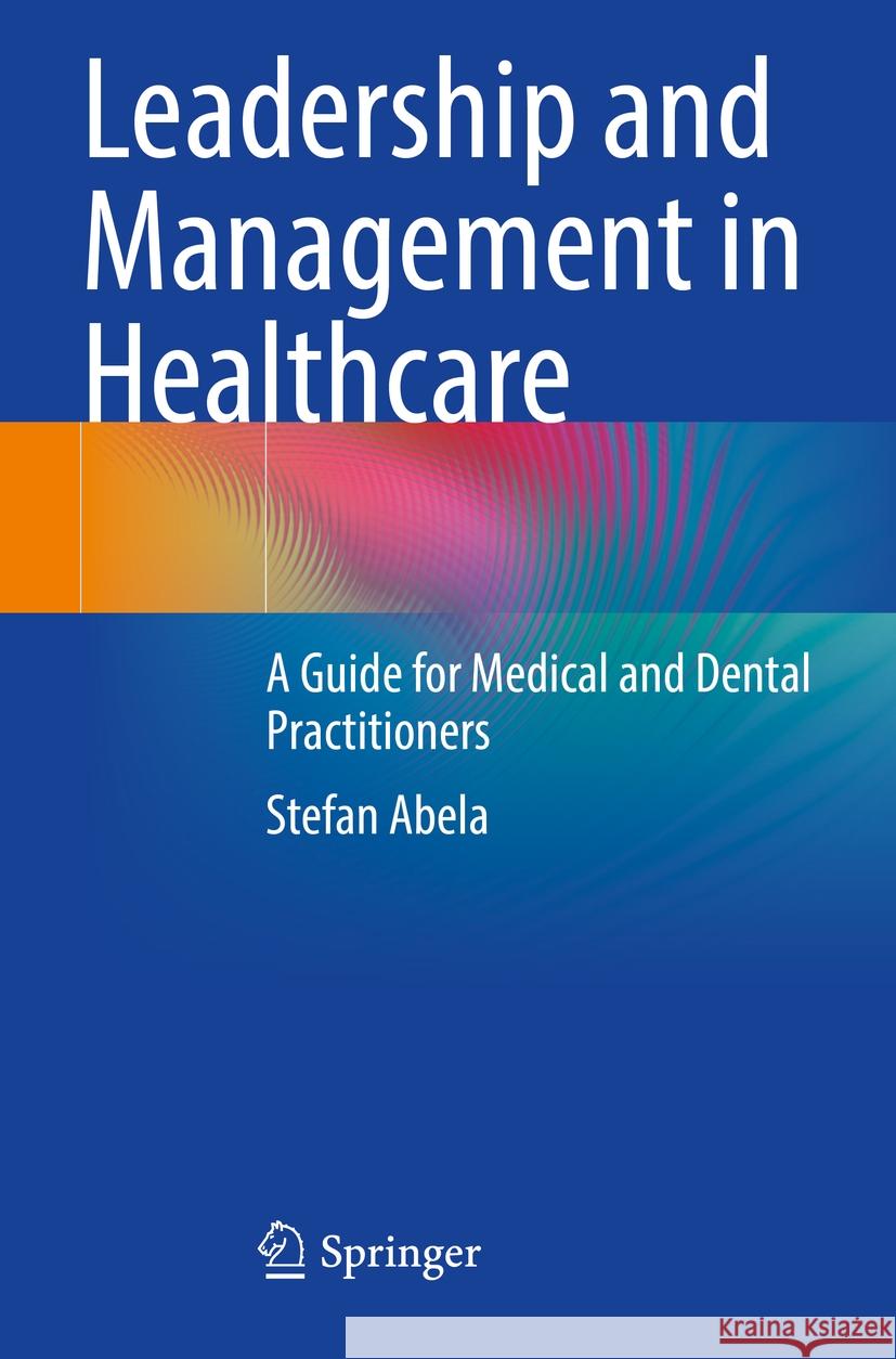 Leadership and Management in Healthcare: A Guide for Medical and Dental Practitioners Stefan Abela 9783031210273 Springer