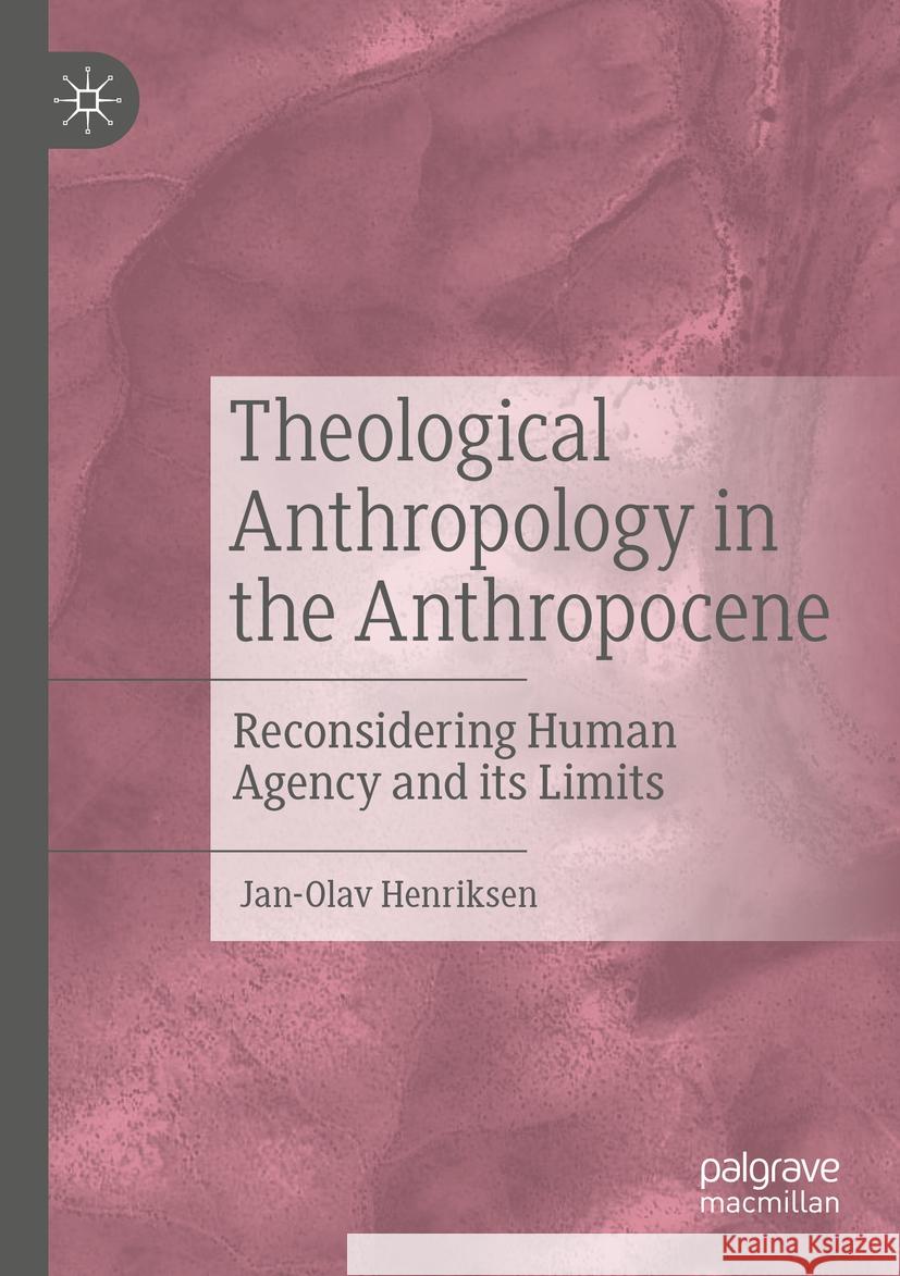 Theological Anthropology in the Anthropocene: Reconsidering Human Agency and Its Limits Jan-Olav Henriksen 9783031210600 Palgrave MacMillan