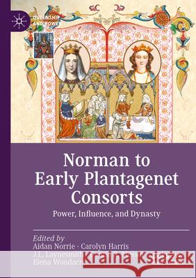 Norman to Early Plantagenet Consorts: Power, Influence, and Dynasty Aidan Norrie Carolyn Harris J. L. Laynesmith 9783031210709 Palgrave MacMillan