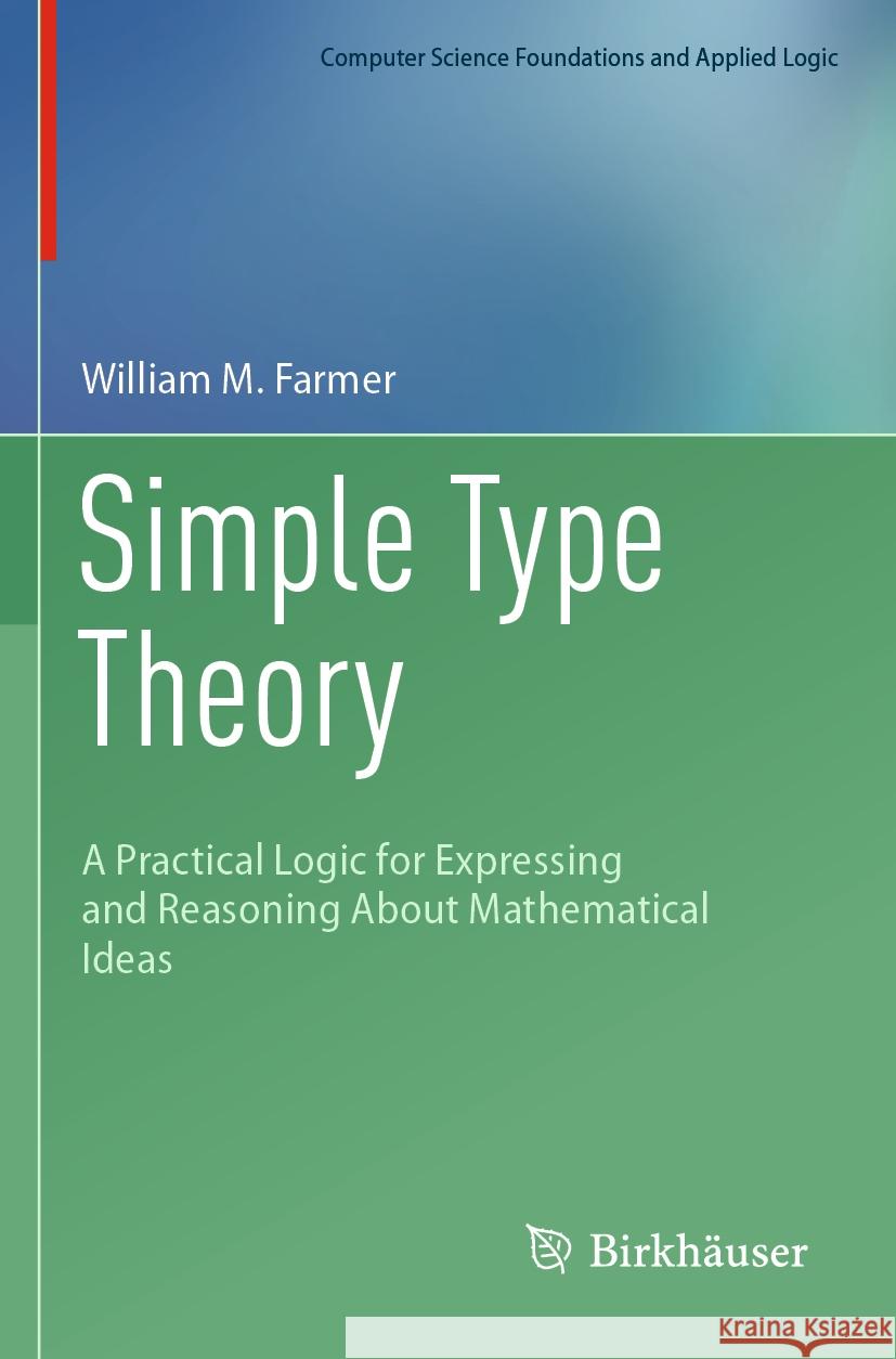 Simple Type Theory: A Practical Logic for Expressing and Reasoning about Mathematical Ideas William M. Farmer 9783031211140