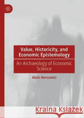 Value, Historicity, and Economic Epistemology: An Archaeology of Economic Science Alain Herscovici 9783031211560 Palgrave MacMillan