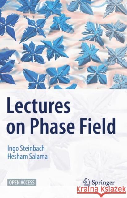 Lectures on Phase Field Ingo Steinbach Hesham Salama 9783031211706 Springer