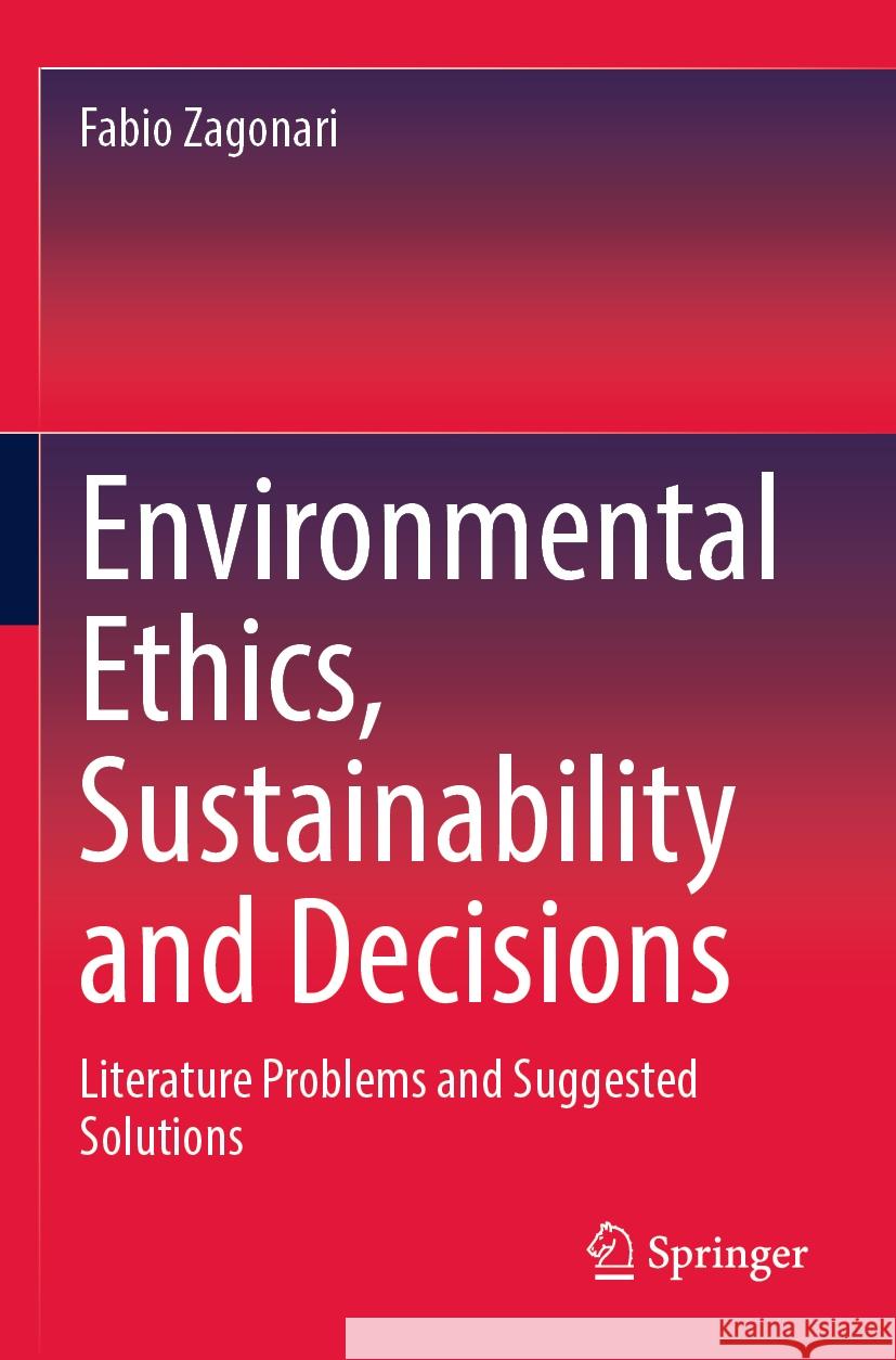 Environmental Ethics, Sustainability and Decisions: Literature Problems and Suggested Solutions Fabio Zagonari 9783031211843 Springer