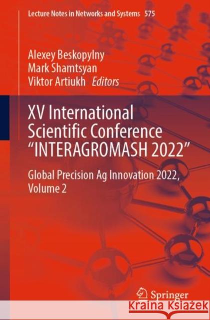 XV International Scientific Conference “INTERAGROMASH 2022”: Global Precision Ag Innovation 2022, Volume 2 Alexey Beskopylny Mark Shamtsyan Viktor Artiukh 9783031212185 Springer