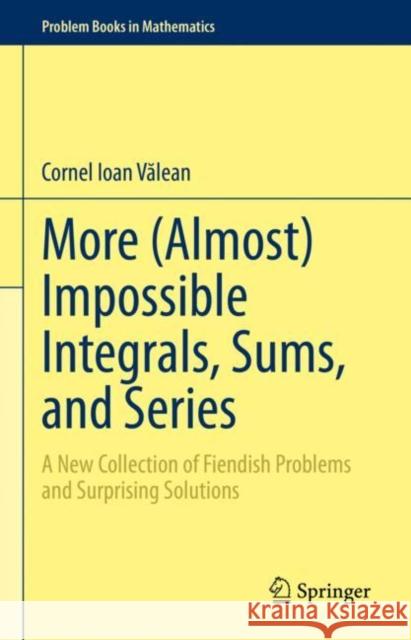 More (Almost) Impossible Integrals, Sums, and Series: A New Collection of Fiendish Problems and Surprising Solutions Cornel Ioan Valean 9783031212611 Springer International Publishing AG