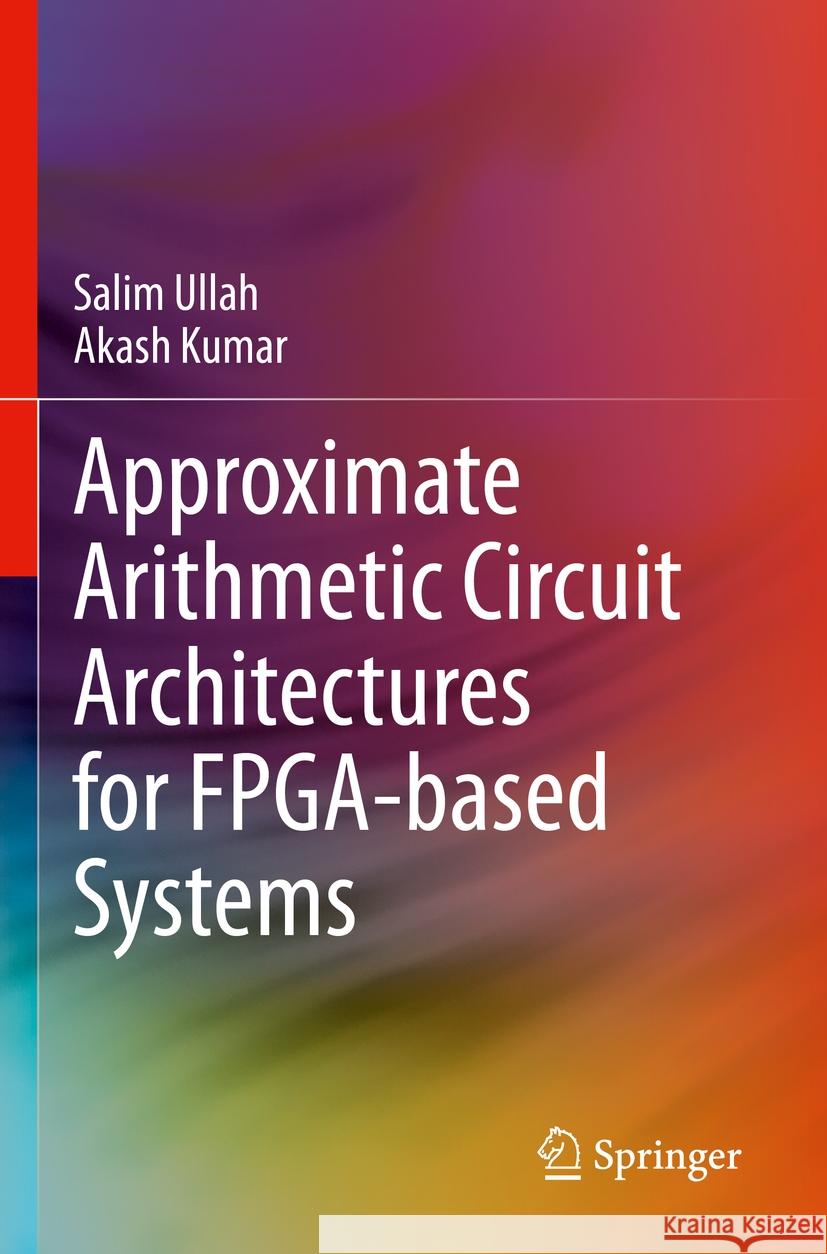Approximate Arithmetic Circuit Architectures for Fpga-Based Systems Salim Ullah Akash Kumar 9783031212963