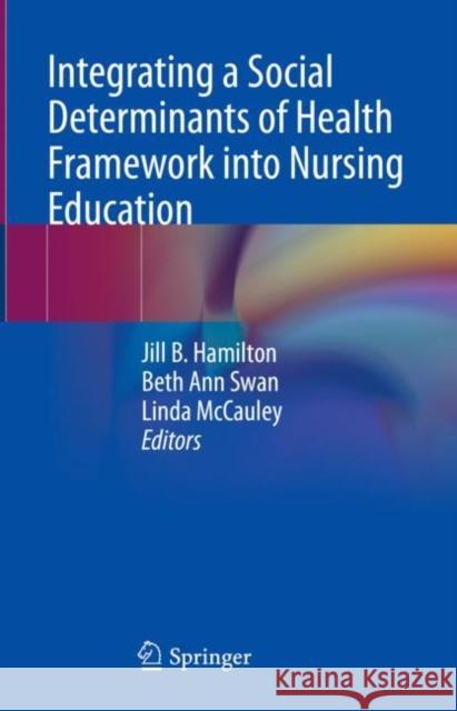 Integrating a Social Determinants of Health Framework into Nursing Education Jill Hamilton Beth Ann Swan Linda McCauley 9783031213465 Springer