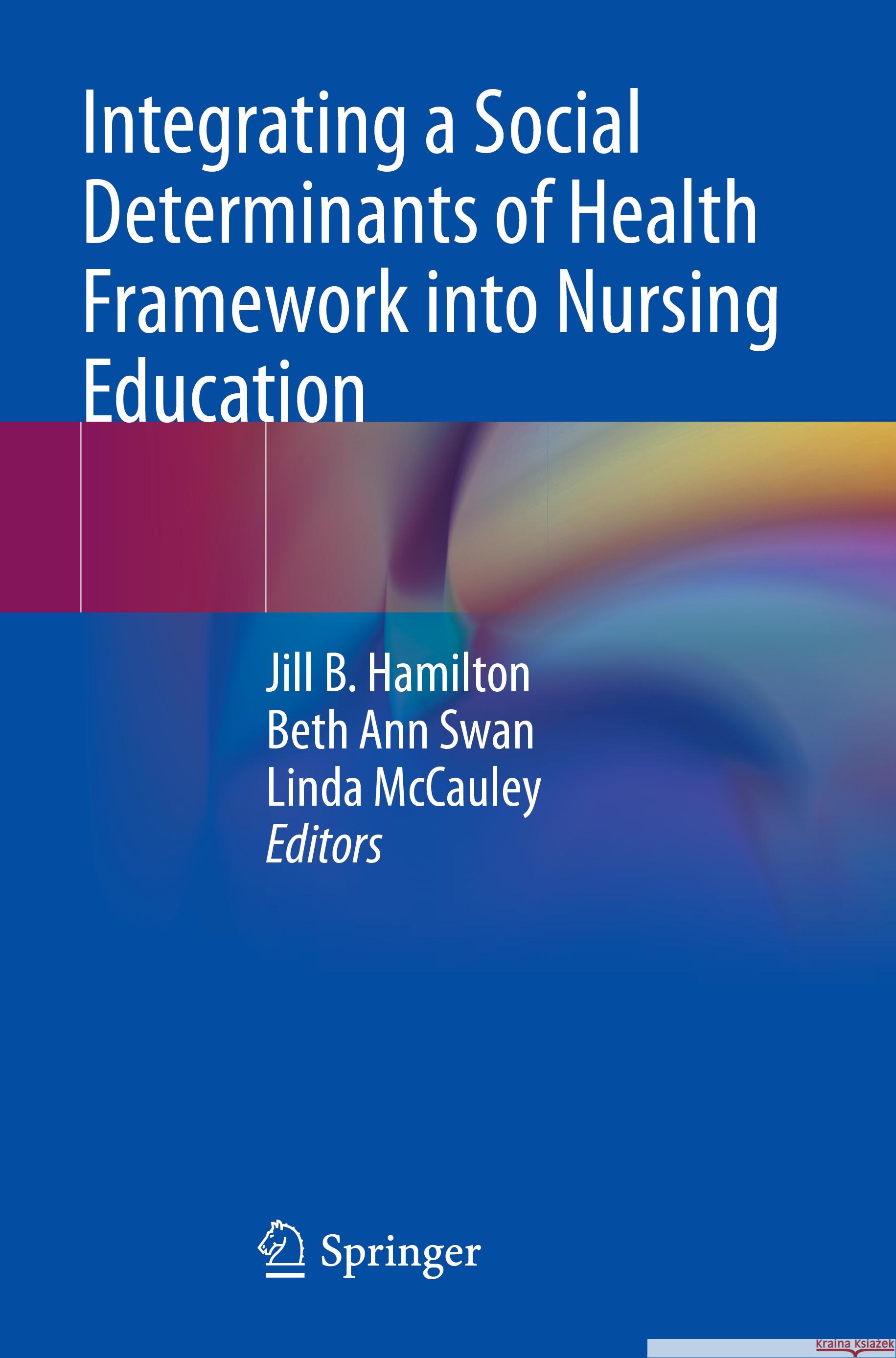 Integrating a Social Determinants of Health Framework Into Nursing Education Jill B. Hamilton Beth Ann Swan Linda McCauley 9783031213496