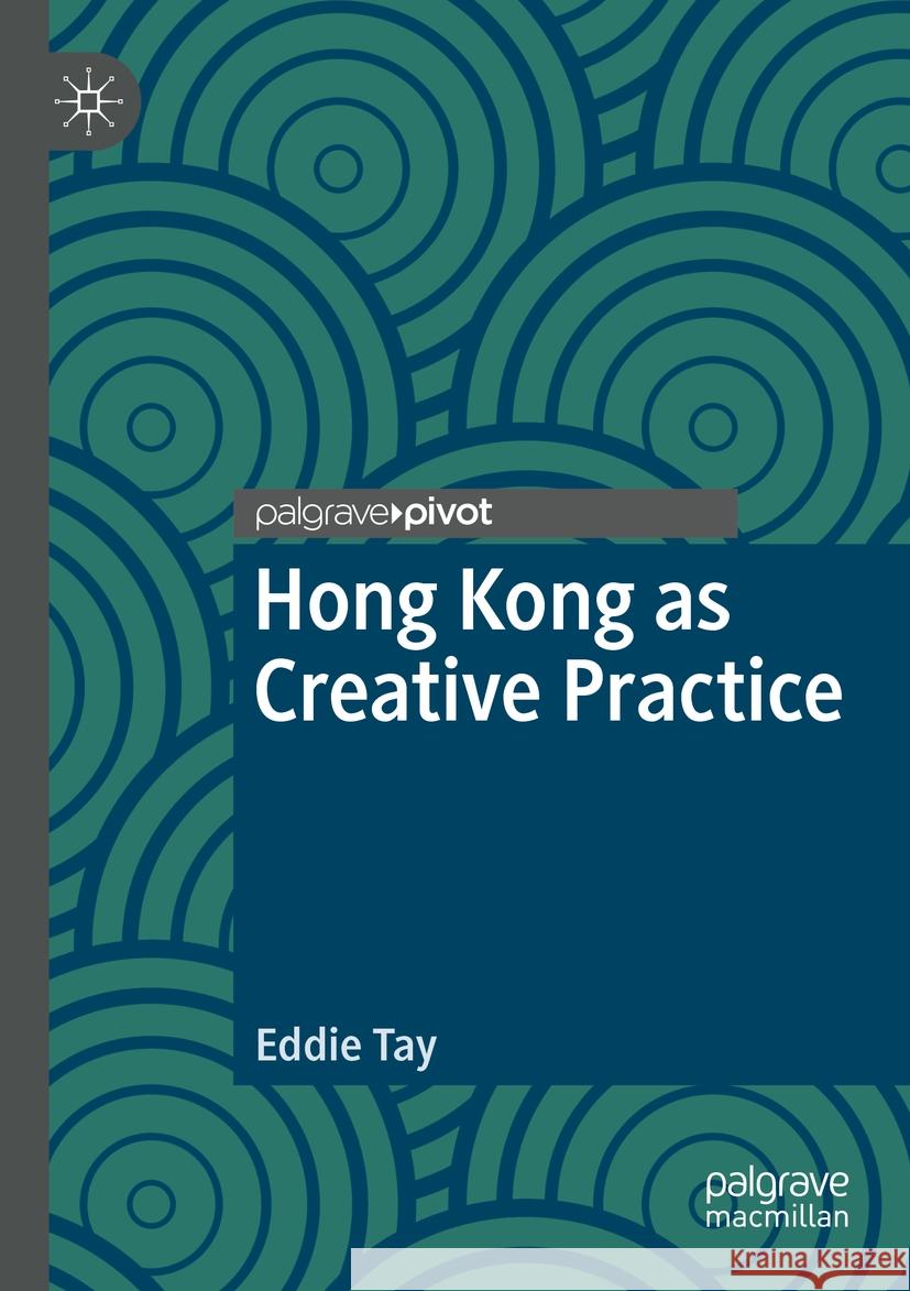 Hong Kong as Creative Practice Eddie Tay 9783031213649 Palgrave MacMillan