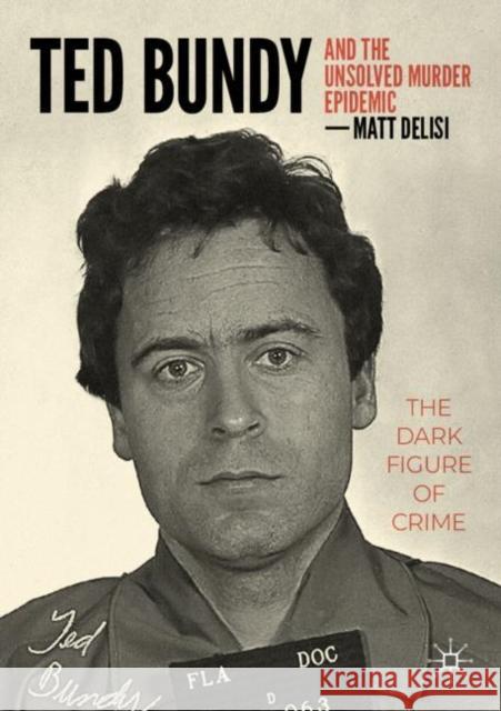 Ted Bundy and the Unsolved Murder Epidemic: The Dark Figure of Crime Delisi, Matt 9783031214172